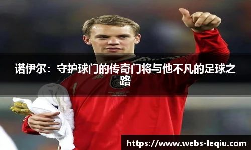 诺伊尔：守护球门的传奇门将与他不凡的足球之路