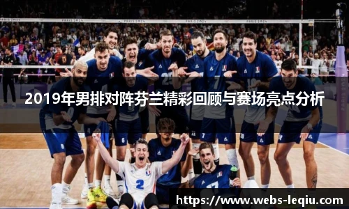 2019年男排对阵芬兰精彩回顾与赛场亮点分析