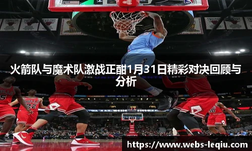 火箭队与魔术队激战正酣1月31日精彩对决回顾与分析