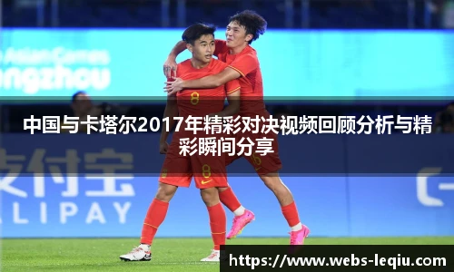 中国与卡塔尔2017年精彩对决视频回顾分析与精彩瞬间分享
