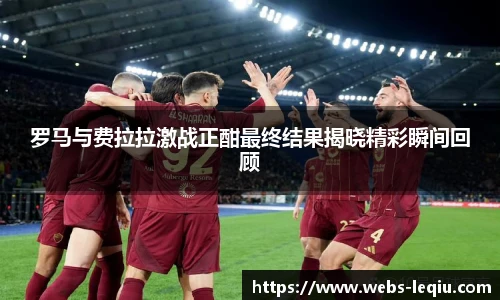 罗马与费拉拉激战正酣最终结果揭晓精彩瞬间回顾