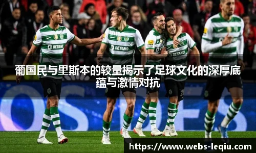 葡国民与里斯本的较量揭示了足球文化的深厚底蕴与激情对抗