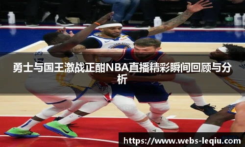 勇士与国王激战正酣NBA直播精彩瞬间回顾与分析